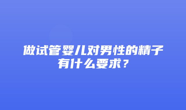 做试管婴儿对男性的精子有什么要求？