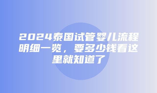 2024泰国试管婴儿流程明细一览，要多少钱看这里就知道了