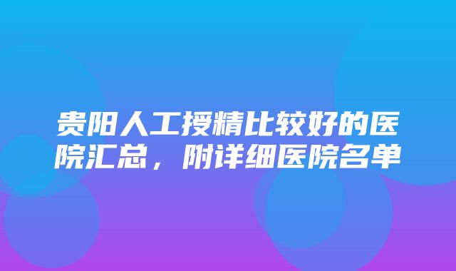 贵阳人工授精比较好的医院汇总，附详细医院名单