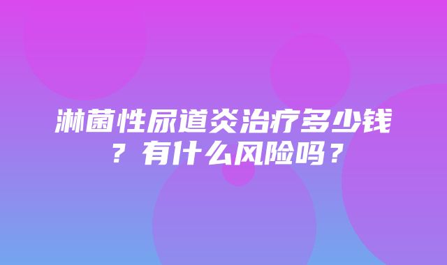 淋菌性尿道炎治疗多少钱？有什么风险吗？