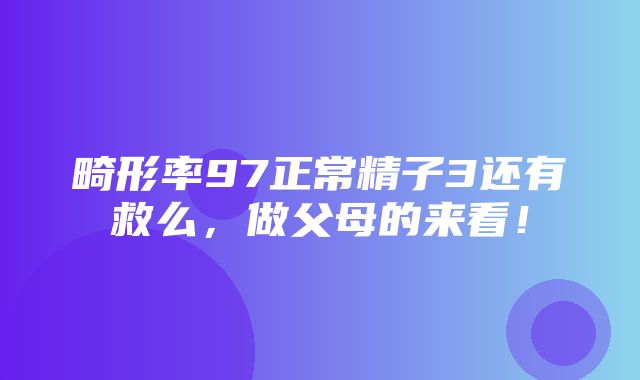 畸形率97正常精子3还有救么，做父母的来看！