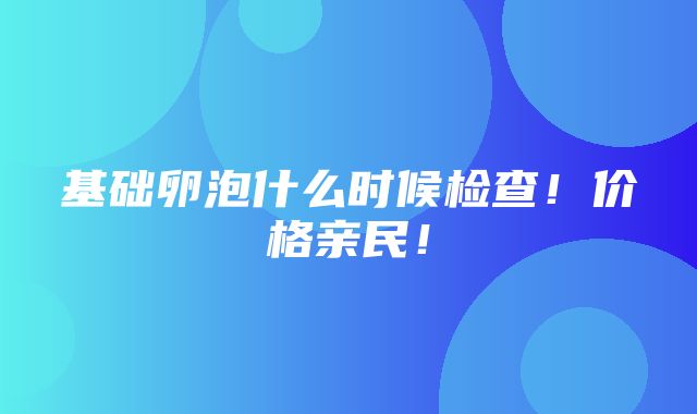 基础卵泡什么时候检查！价格亲民！