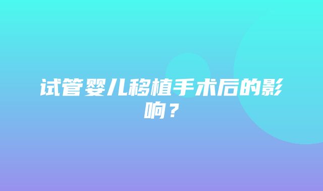 试管婴儿移植手术后的影响？