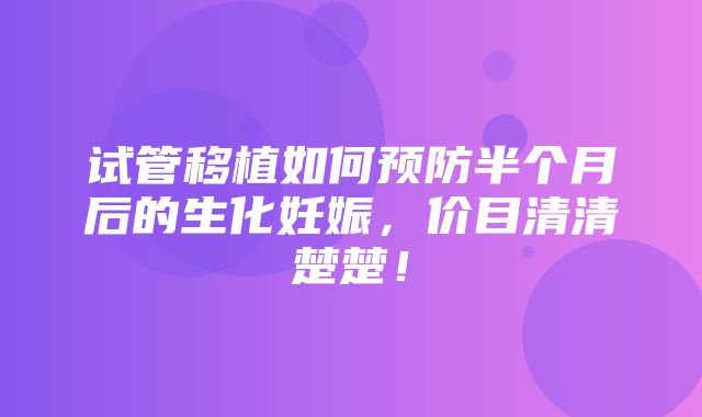 试管移植如何预防半个月后的生化妊娠，价目清清楚楚！