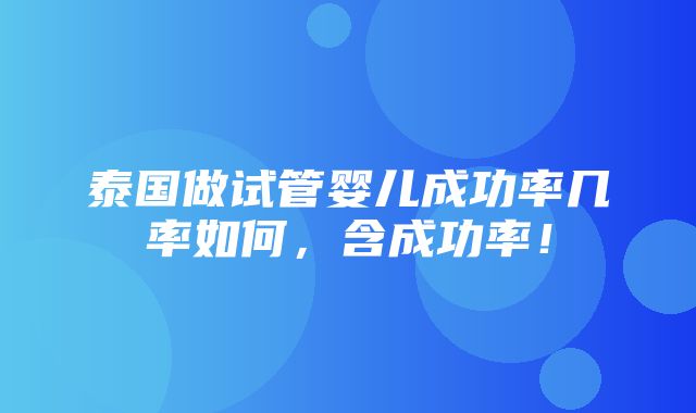 泰国做试管婴儿成功率几率如何，含成功率！