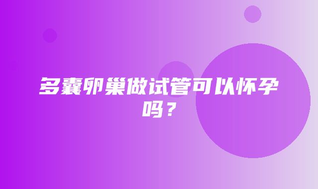 多囊卵巢做试管可以怀孕吗？