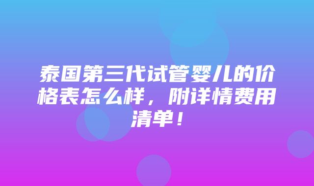 泰国第三代试管婴儿的价格表怎么样，附详情费用清单！