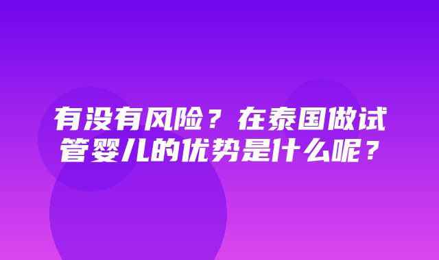 有没有风险？在泰国做试管婴儿的优势是什么呢？