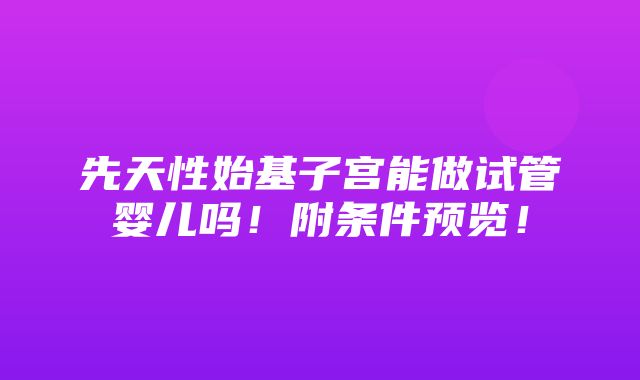 先天性始基子宫能做试管婴儿吗！附条件预览！