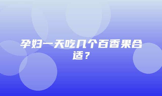 孕妇一天吃几个百香果合适？