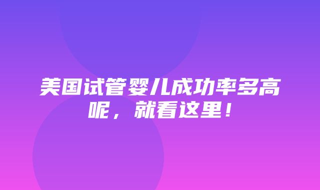 美国试管婴儿成功率多高呢，就看这里！