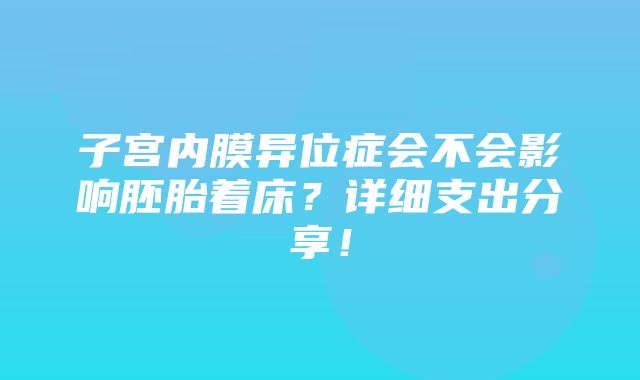 子宫内膜异位症会不会影响胚胎着床？详细支出分享！