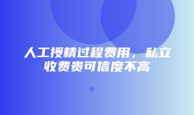 人工授精过程费用，私立收费贵可信度不高