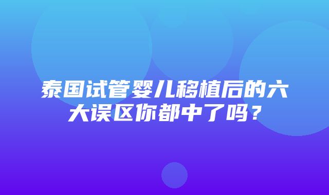 泰国试管婴儿移植后的六大误区你都中了吗？