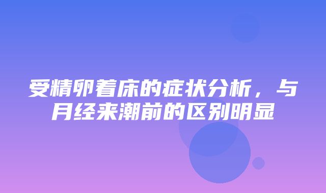 受精卵着床的症状分析，与月经来潮前的区别明显