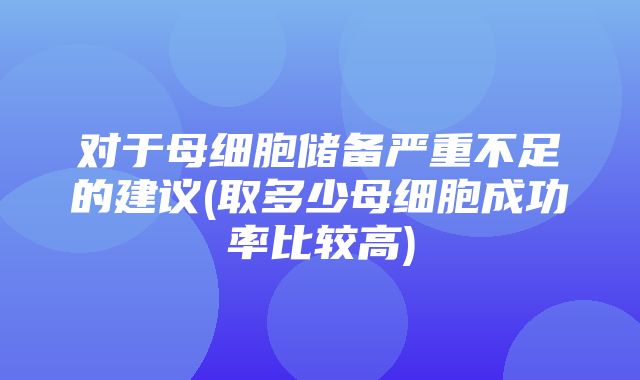 对于母细胞储备严重不足的建议(取多少母细胞成功率比较高)