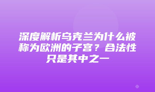 深度解析乌克兰为什么被称为欧洲的子宫？合法性只是其中之一