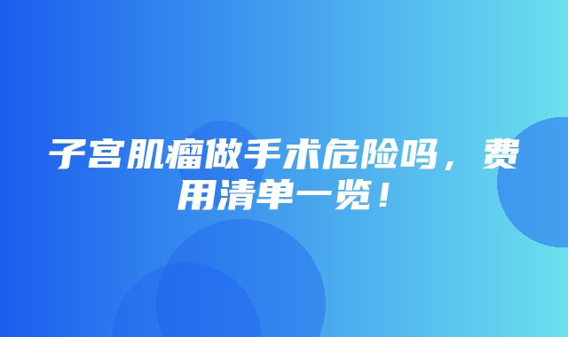 子宫肌瘤做手术危险吗，费用清单一览！