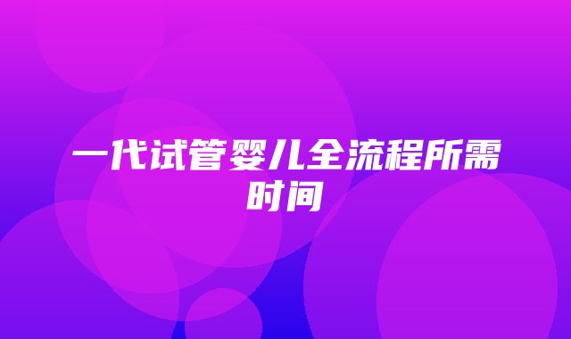 一代试管婴儿全流程所需时间