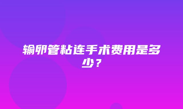 输卵管粘连手术费用是多少？