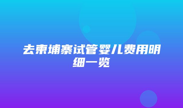 去柬埔寨试管婴儿费用明细一览