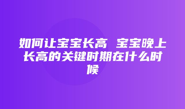 如何让宝宝长高 宝宝晚上长高的关键时期在什么时候