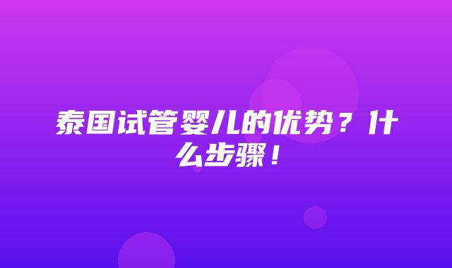 泰国试管婴儿的优势？什么步骤！