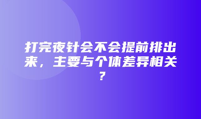 打完夜针会不会提前排出来，主要与个体差异相关？