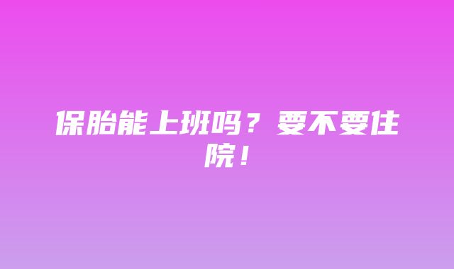 保胎能上班吗？要不要住院！