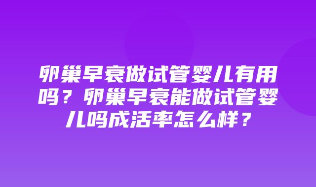 卵巢早衰做试管婴儿有用吗？卵巢早衰能做试管婴儿吗成活率怎么样？