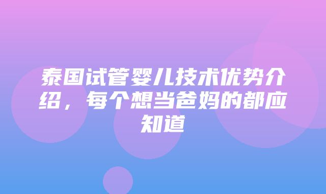 泰国试管婴儿技术优势介绍，每个想当爸妈的都应知道