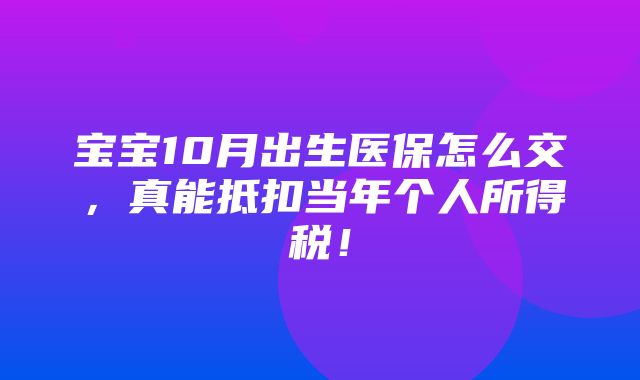 宝宝10月出生医保怎么交，真能抵扣当年个人所得税！