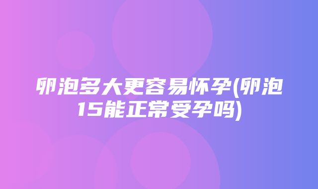 卵泡多大更容易怀孕(卵泡15能正常受孕吗)