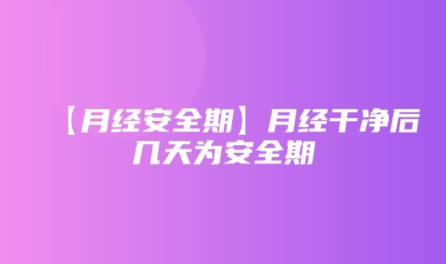 【月经安全期】月经干净后几天为安全期