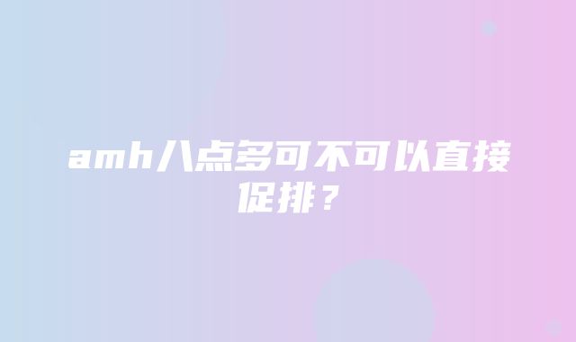 amh八点多可不可以直接促排？