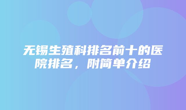 无锡生殖科排名前十的医院排名，附简单介绍