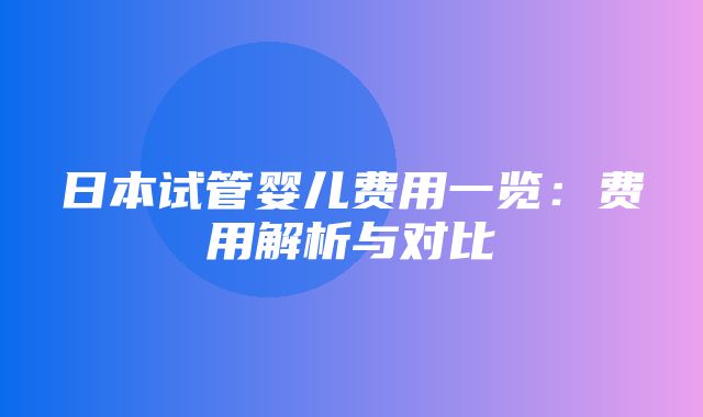 日本试管婴儿费用一览：费用解析与对比