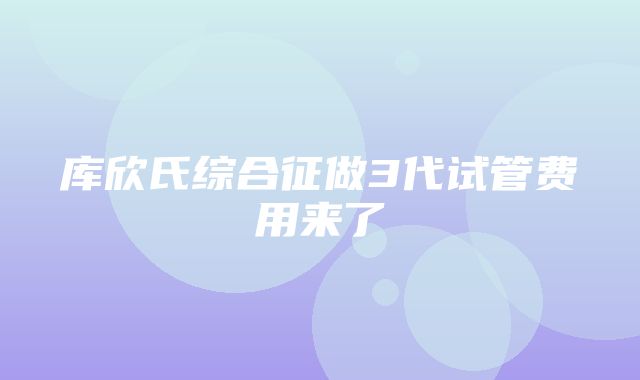 库欣氏综合征做3代试管费用来了