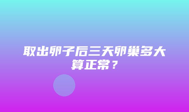 取出卵子后三天卵巢多大算正常？