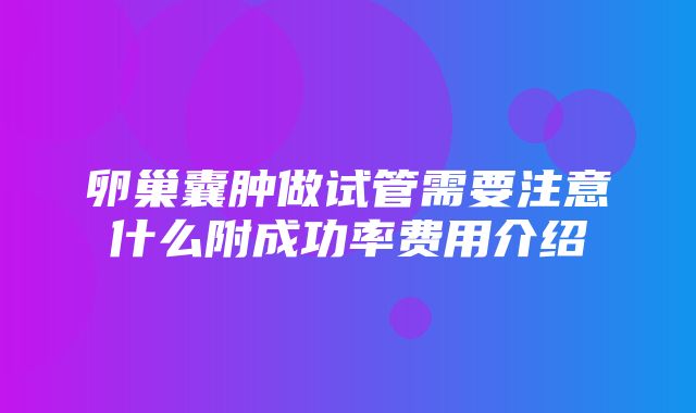 卵巢囊肿做试管需要注意什么附成功率费用介绍