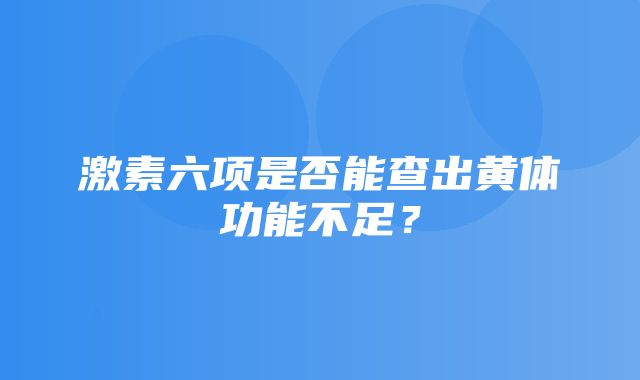 激素六项是否能查出黄体功能不足？