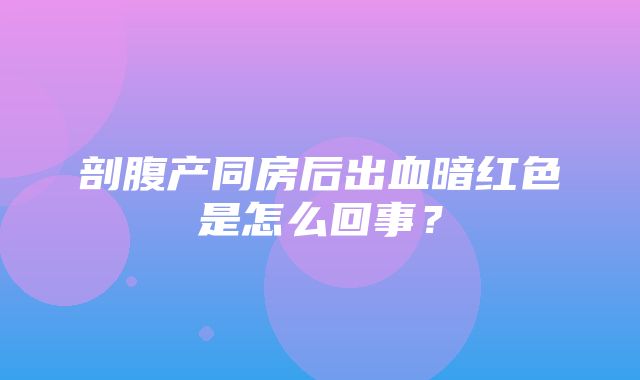 剖腹产同房后出血暗红色是怎么回事？