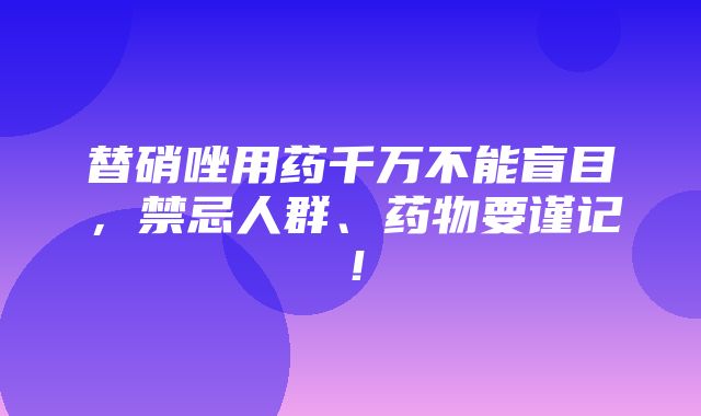 替硝唑用药千万不能盲目，禁忌人群、药物要谨记！