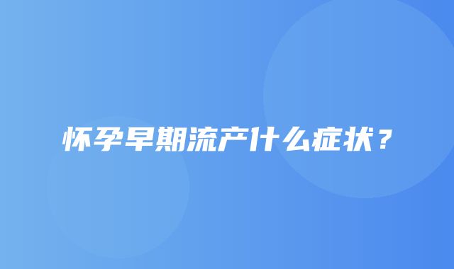 怀孕早期流产什么症状？