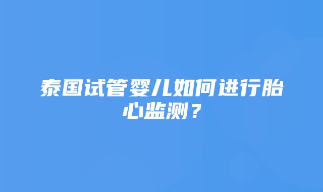 泰国试管婴儿如何进行胎心监测？