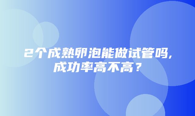 2个成熟卵泡能做试管吗,成功率高不高？