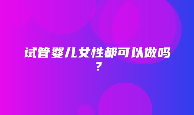 试管婴儿女性都可以做吗？