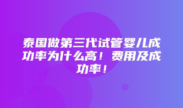 泰国做第三代试管婴儿成功率为什么高！费用及成功率！