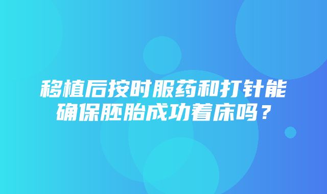 移植后按时服药和打针能确保胚胎成功着床吗？