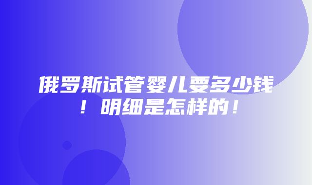 俄罗斯试管婴儿要多少钱！明细是怎样的！